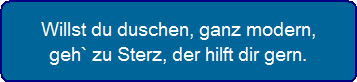 Willst du duschen, ganz modern, geh`zu Sterz, der hilft dir gern.